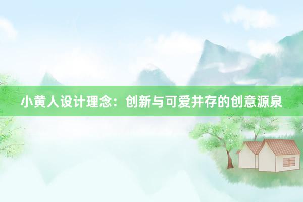 小黄人设计理念：创新与可爱并存的创意源泉