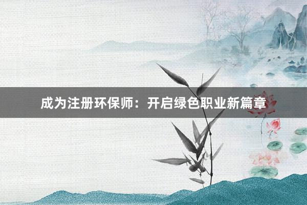 成为注册环保师：开启绿色职业新篇章