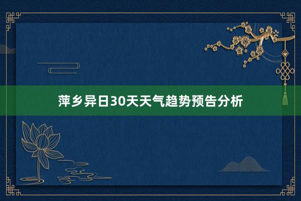 萍乡异日30天天气趋势预告分析