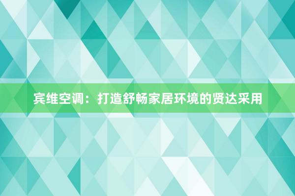 宾维空调：打造舒畅家居环境的贤达采用